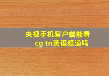 央视手机客户端能看cg tn英语频道吗